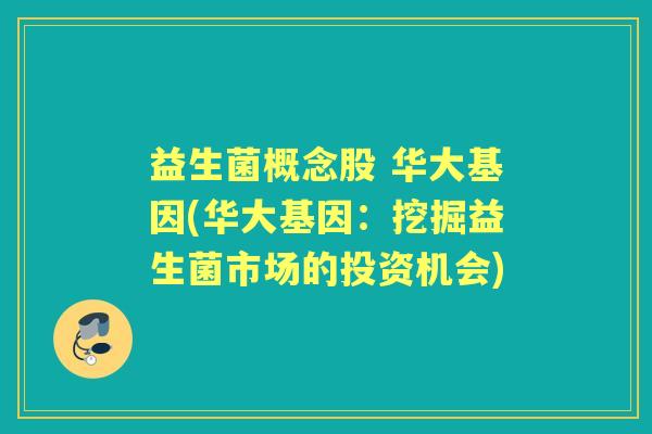 益生菌概念股 华大基因(华大基因:挖掘益生菌市场的投资机会) 益生菌概念股 华大基因(华大基因:挖掘益生菌市场的投资机会)