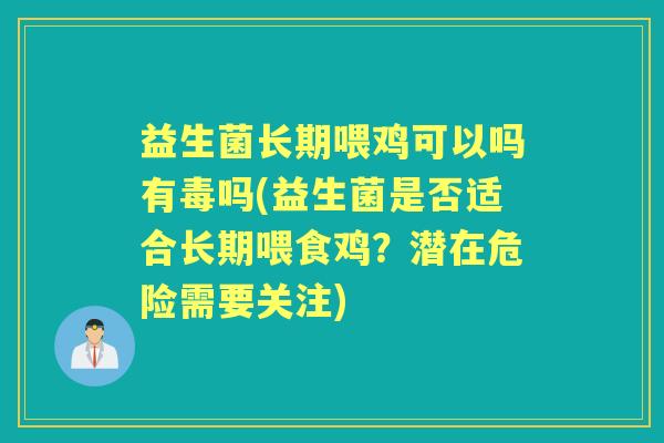 益生菌长期喂鸡可以吗有毒吗(益生菌是否适合长期喂食鸡?潜在危险需要关注) 益生菌长期喂鸡可以吗有毒吗(益生菌是否适合长期喂食鸡?潜在危险需要关注)