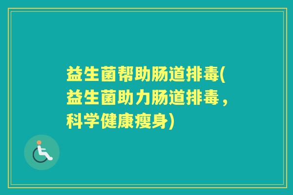 益生菌帮助肠道(益生菌助力肠道,科学健康瘦身) 益生菌帮助肠道(益生菌助力肠道,科学健康瘦身)