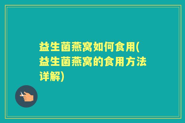 益生菌燕窝如何食用(益生菌燕窝的食用方法详解)