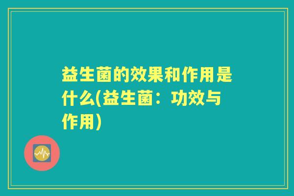 益生菌的效果和作用是什么(益生菌：功效与作用)
