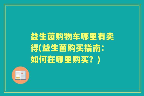 益生菌购物车哪里有卖得(益生菌购买指南：如何在哪里购买？)