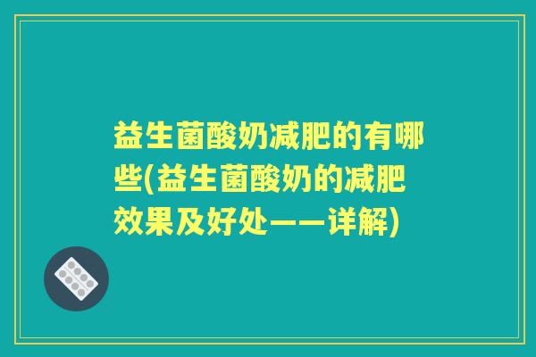 益生菌酸奶的有哪些(益生菌酸奶的效果及好处——详解) 益生菌酸奶的有哪些(益生菌酸奶的效果及好处——详解)