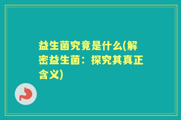 益生菌究竟是什么(解密益生菌:探究其真正含义) 益生菌究竟是什么(解密益生菌:探究其真正含义)