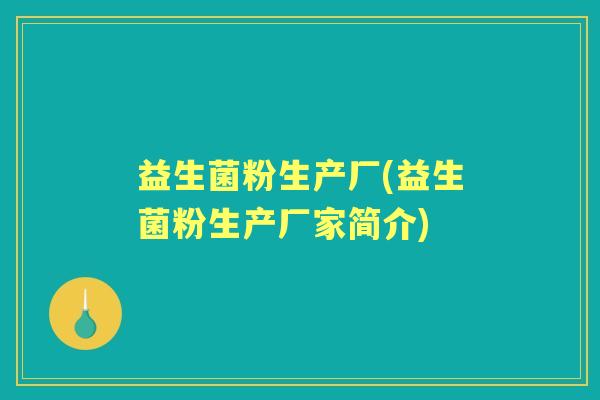 益生菌粉生产厂(益生菌粉生产厂家简介) 益生菌粉生产厂(益生菌粉生产厂家简介)