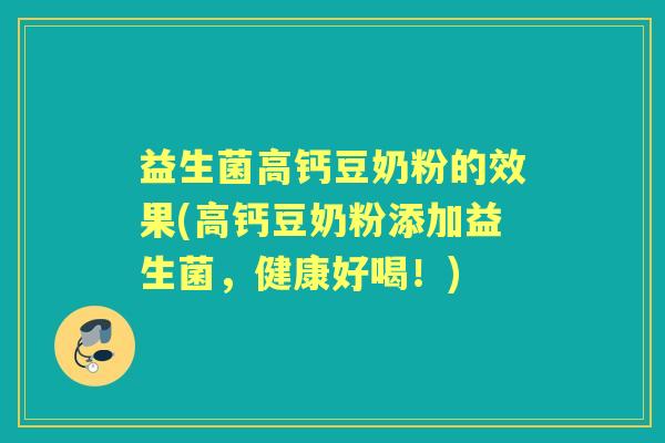 益生菌高钙豆奶粉的效果(高钙豆奶粉添加益生菌,健康好喝!) 益生菌高钙豆奶粉的效果(高钙豆奶粉添加益生菌,健康好喝!)
