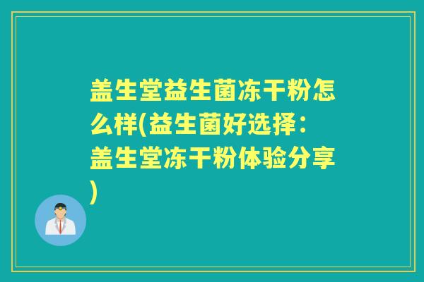 盖生堂益生菌冻干粉怎么样(益生菌好选择:盖生堂冻干粉体验分享) 盖生堂益生菌冻干粉怎么样(益生菌好选择:盖生堂冻干粉体验分享)