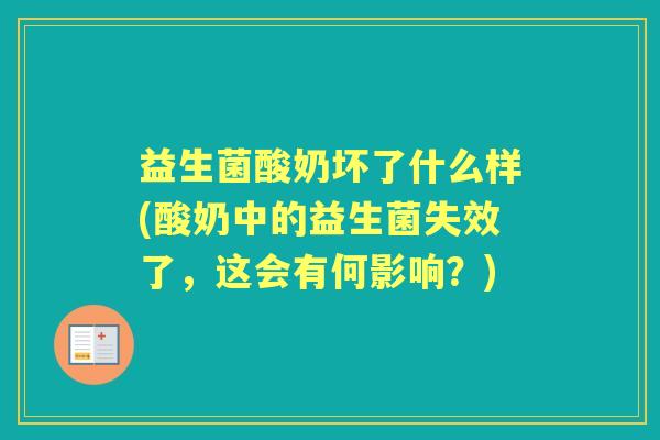 益生菌酸奶坏了什么样(酸奶中的益生菌失效了,这会有何影响?) 益生菌酸奶坏了什么样(酸奶中的益生菌失效了,这会有何影响?)