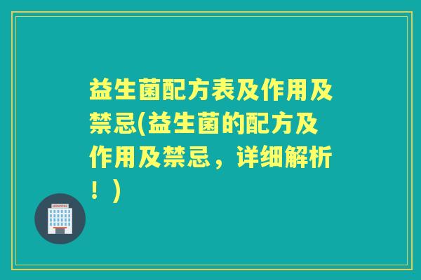 益生菌配方表及作用及禁忌(益生菌的配方及作用及禁忌，详细解析！)