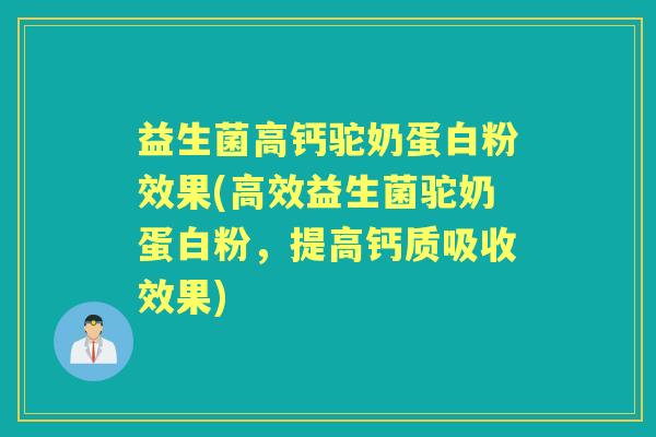 益生菌高钙驼奶蛋白粉效果(高效益生菌驼奶蛋白粉,提高钙质吸收效果) 益生菌高钙驼奶蛋白粉效果(高效益生菌驼奶蛋白粉,提高钙质吸收效果)
