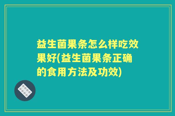 益生菌果条怎么样吃效果好(益生菌果条正确的食用方法及功效)