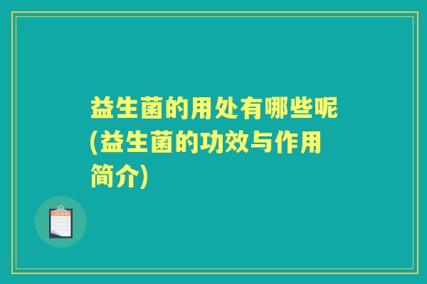 益生菌的用处有哪些呢(益生菌的功效与作用简介) 益生菌的用处有哪些呢(益生菌的功效与作用简介)