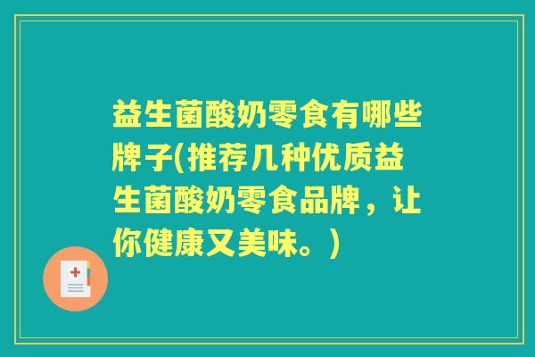 益生菌酸奶零食有哪些牌子(推荐几种优质益生菌酸奶零食品牌,让你健康又美味。) 益生菌酸奶零食有哪些牌子(推荐几种优质益生菌酸奶零食品牌,让你健康又美味。)