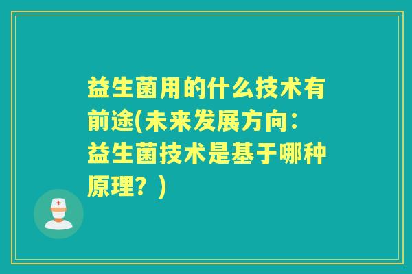 益生菌用的什么技术有前途(未来发展方向:益生菌技术是基于哪种原理?) 益生菌用的什么技术有前途(未来发展方向:益生菌技术是基于哪种原理?)
