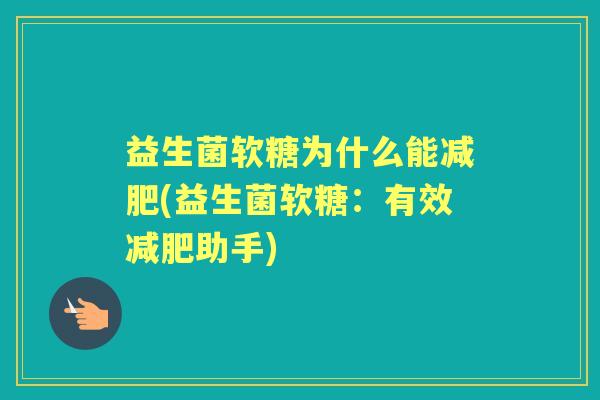 益生菌软糖为什么能(益生菌软糖：有效助手)