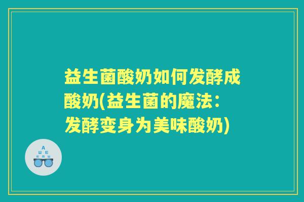 益生菌酸奶如何发酵成酸奶(益生菌的魔法：发酵变身为美味酸奶)