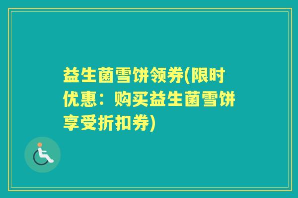 益生菌雪饼领券(限时优惠：购买益生菌雪饼享受折扣券)