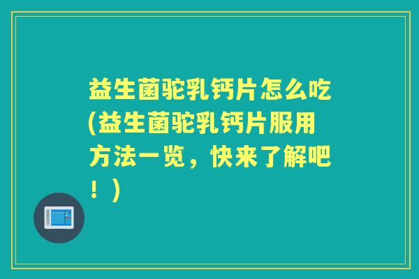 益生菌驼乳钙片怎么吃(益生菌驼乳钙片服用方法一览,快来了解吧!) 益生菌驼乳钙片怎么吃(益生菌驼乳钙片服用方法一览,快来了解吧!)