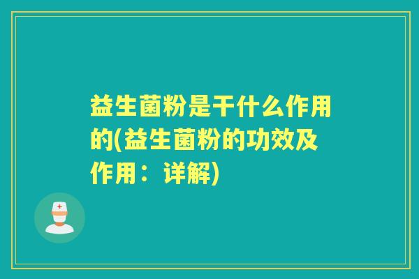 益生菌粉是干什么作用的(益生菌粉的功效及作用：详解)