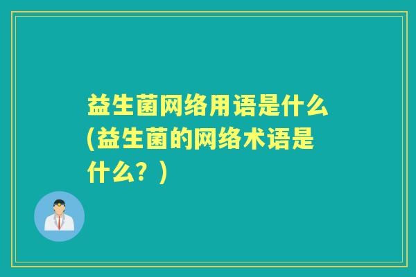 益生菌网络用语是什么(益生菌的网络术语是什么？)