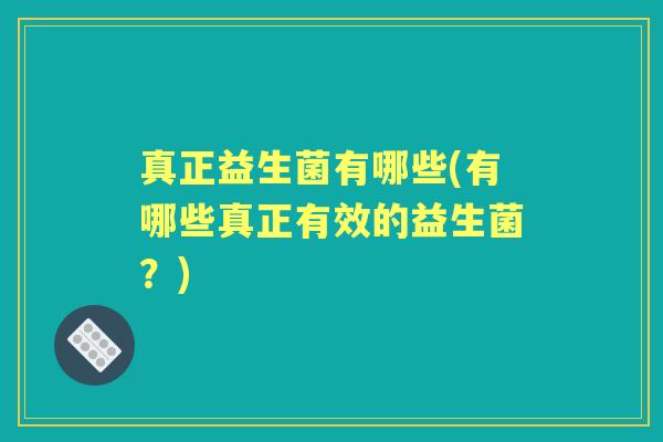 真正益生菌有哪些(有哪些真正有效的益生菌？)