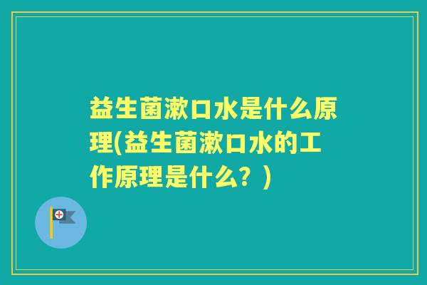 益生菌漱口水是什么原理(益生菌漱口水的工作原理是什么?) 益生菌漱口水是什么原理(益生菌漱口水的工作原理是什么?)