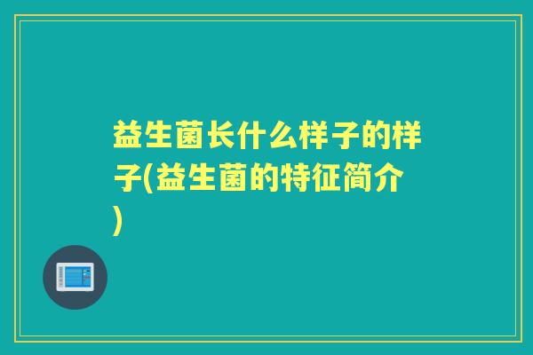 益生菌长什么样子的样子(益生菌的特征简介)
