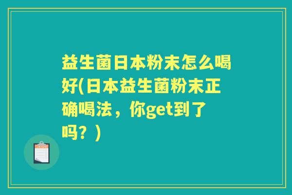 益生菌日本粉末怎么喝好(日本益生菌粉末正确喝法，你get到了吗？)