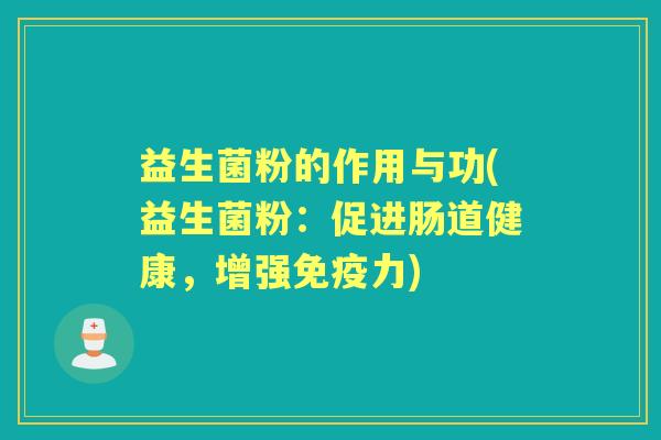 益生菌粉的作用与功(益生菌粉：促进肠道健康，增强力)