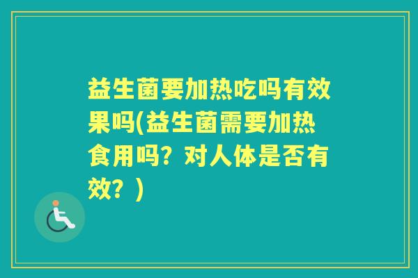 益生菌要加热吃吗有效果吗(益生菌需要加热食用吗?对人体是否有效?) 益生菌要加热吃吗有效果吗(益生菌需要加热食用吗?对人体是否有效?)