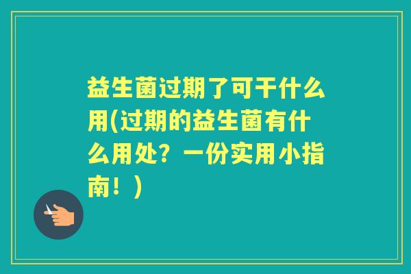 益生菌过期了可干什么用(过期的益生菌有什么用处?一份实用小指南!) 益生菌过期了可干什么用(过期的益生菌有什么用处?一份实用小指南!)