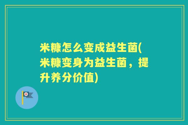 米糠怎么变成益生菌(米糠变身为益生菌，提升养分价值)