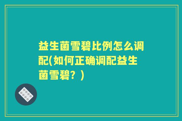 益生菌雪碧比例怎么调配(如何正确调配益生菌雪碧？)