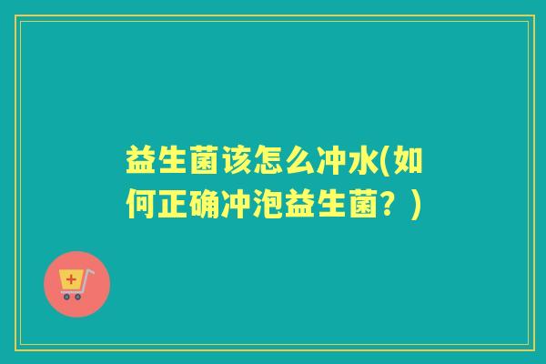 益生菌该怎么冲水(如何正确冲泡益生菌?) 益生菌该怎么冲水(如何正确冲泡益生菌?)