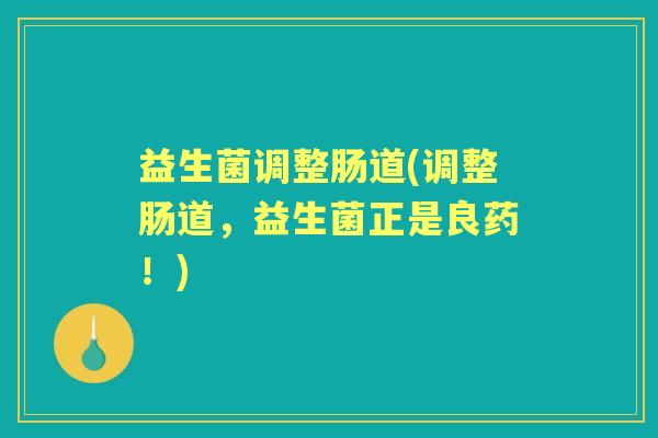 益生菌调整肠道(调整肠道，益生菌正是良药！)