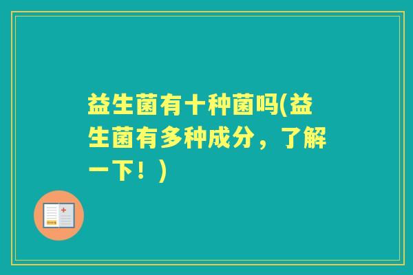 益生菌有十种菌吗(益生菌有多种成分，了解一下！)