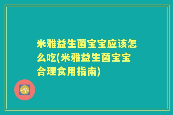 米雅益生菌宝宝应该怎么吃(米雅益生菌宝宝合理食用指南) 米雅益生菌宝宝应该怎么吃(米雅益生菌宝宝合理食用指南)
