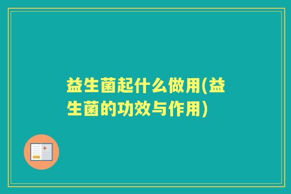 益生菌起什么做用(益生菌的功效与作用) 益生菌起什么做用(益生菌的功效与作用)
