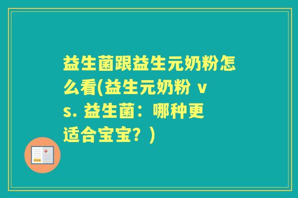 益生菌跟益生元奶粉怎么看(益生元奶粉 vs. 益生菌:哪种更适合宝宝?) 益生菌跟益生元奶粉怎么看(益生元奶粉 vs. 益生菌:哪种更适合宝宝?)