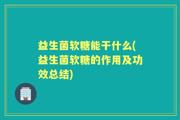 益生菌软糖能干什么(益生菌软糖的作用及功效总结)