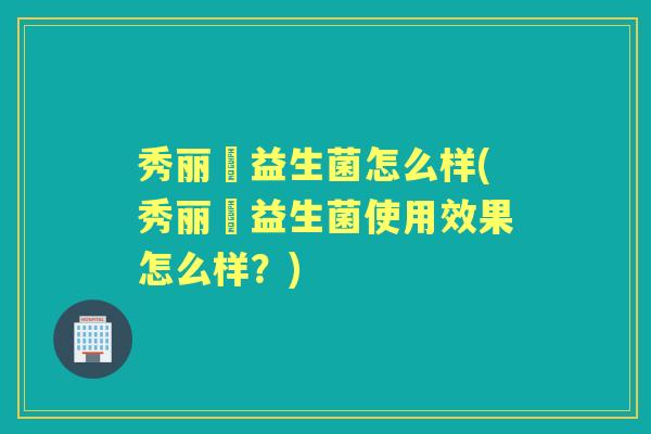 秀丽媤益生菌怎么样(秀丽媤益生菌使用效果怎么样?) 秀丽媤益生菌怎么样(秀丽媤益生菌使用效果怎么样?)