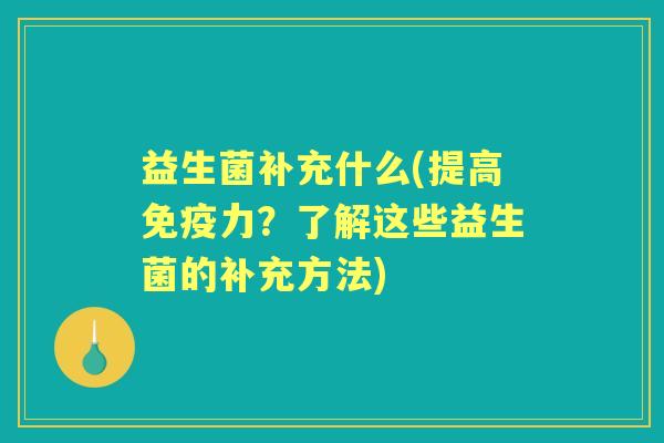 益生菌补充什么(提高力？了解这些益生菌的补充方法)