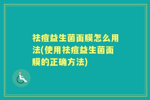 祛痘益生菌面膜怎么用法(使用祛痘益生菌面膜的正确方法) 祛痘益生菌面膜怎么用法(使用祛痘益生菌面膜的正确方法)