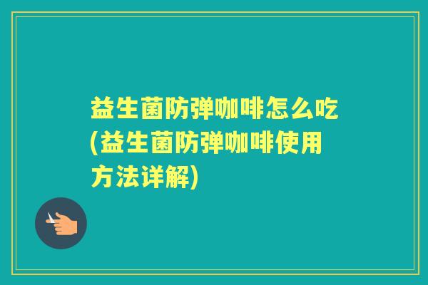 益生菌防弹咖啡怎么吃(益生菌防弹咖啡使用方法详解)