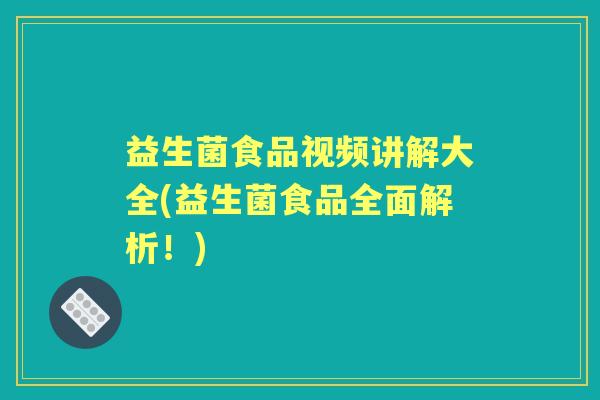益生菌食品视频讲解大全(益生菌食品全面解析!) 益生菌食品视频讲解大全(益生菌食品全面解析!)