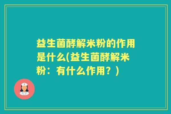 益生菌酵解米粉的作用是什么(益生菌酵解米粉:有什么作用?) 益生菌酵解米粉的作用是什么(益生菌酵解米粉:有什么作用?)