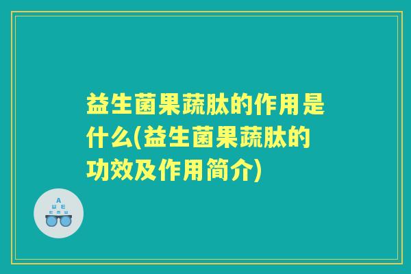 益生菌果蔬肽的作用是什么(益生菌果蔬肽的功效及作用简介) 益生菌果蔬肽的作用是什么(益生菌果蔬肽的功效及作用简介)