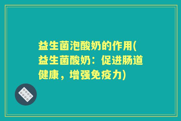 益生菌泡酸奶的作用(益生菌酸奶:促进肠道健康,增强力) 益生菌泡酸奶的作用(益生菌酸奶:促进肠道健康,增强力)