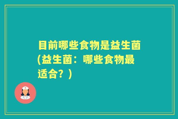 目前哪些食物是益生菌(益生菌：哪些食物适合？)