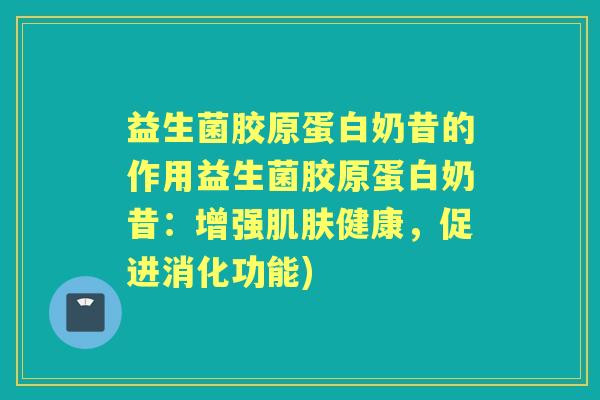 益生菌胶原蛋白奶昔的作用益生菌胶原蛋白奶昔:增强健康,促进消化功能) 益生菌胶原蛋白奶昔的作用益生菌胶原蛋白奶昔:增强健康,促进消化功能)